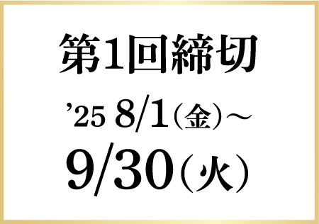 第1回締切 '25 8/1（金）〜9/30（火）