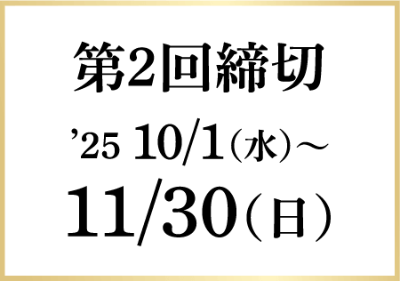 第2回締切 '25 10/1（水）〜11/30（日）